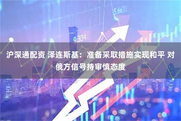 沪深通配资 泽连斯基：准备采取措施实现和平 对俄方信号持审慎态度