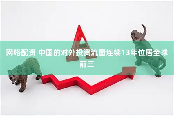 网络配资 中国的对外投资流量连续13年位居全球前三