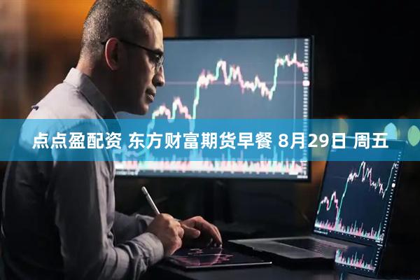 点点盈配资 东方财富期货早餐 8月29日 周五