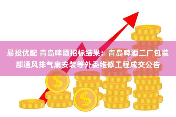 易投优配 青岛啤酒招标结果：青岛啤酒二厂包装部通风排气扇安装等外委维修工程成交公告