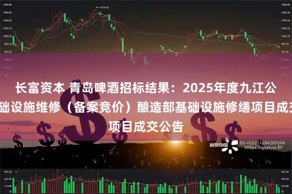 长富资本 青岛啤酒招标结果：2025年度九江公司-基础设施维修（备案竞价）酿造部基础设施修缮项目成交公告
