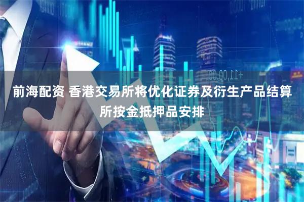 前海配资 香港交易所将优化证券及衍生产品结算所按金抵押品安排