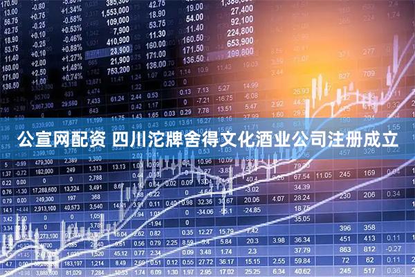 公宣网配资 四川沱牌舍得文化酒业公司注册成立