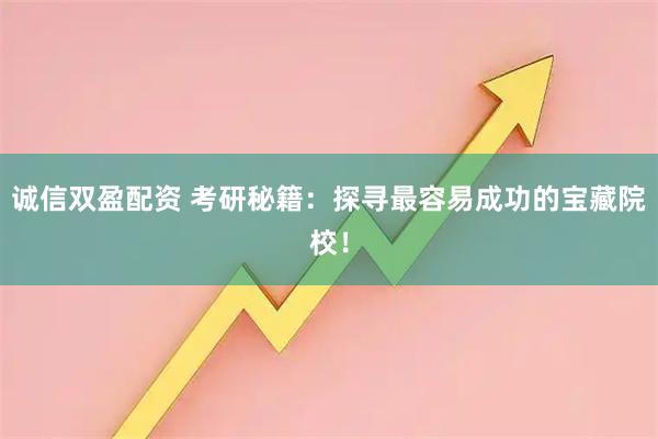 诚信双盈配资 考研秘籍：探寻最容易成功的宝藏院校！