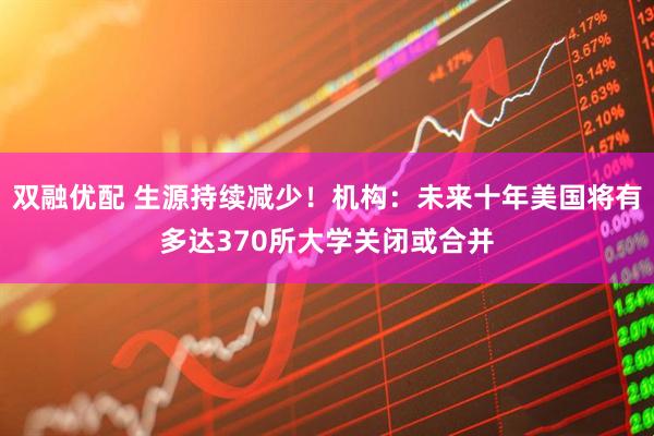 双融优配 生源持续减少！机构：未来十年美国将有多达370所大学关闭或合并