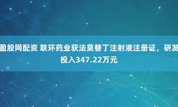 盈股网配资 联环药业获法莫替丁注射液注册证，研发投入347.22万元