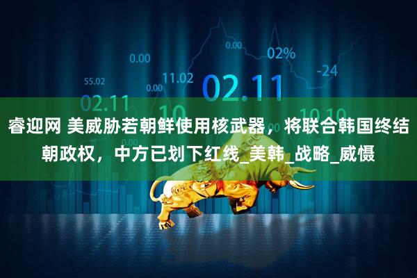 睿迎网 美威胁若朝鲜使用核武器，将联合韩国终结朝政权，中方已划下红线_美韩_战略_威慑