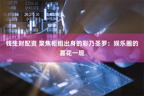 钱生财配资 聚焦柜姐出身的彩乃圣罗：娱乐圈的昙花一现