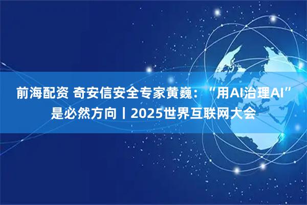 前海配资 奇安信安全专家黄巍：“用AI治理AI”是必然方向丨2025世界互联网大会