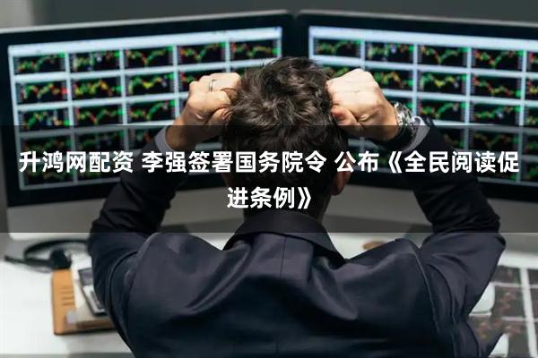 升鸿网配资 李强签署国务院令 公布《全民阅读促进条例》