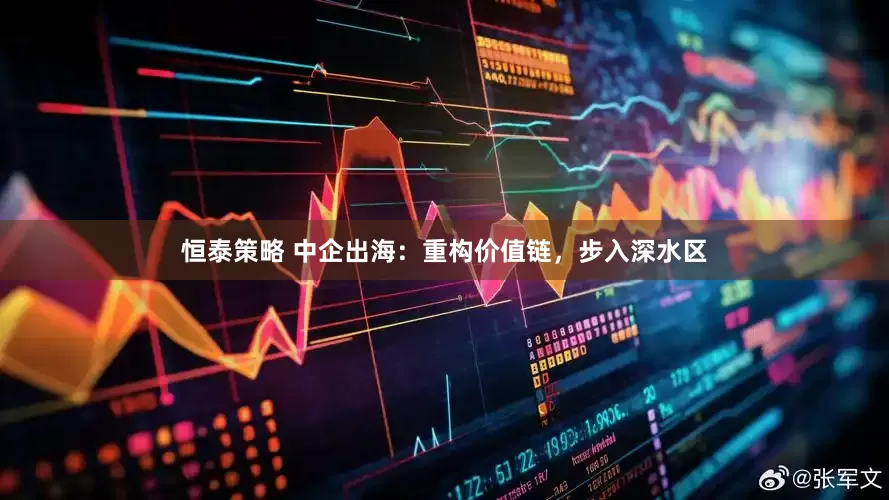 恒泰策略 中企出海：重构价值链，步入深水区